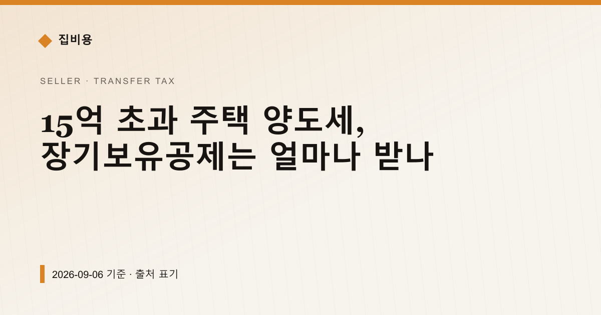 15억 초과 주택 양도세, 장기보유공제는 얼마나 받나 — 양도소득세 pricing comparison