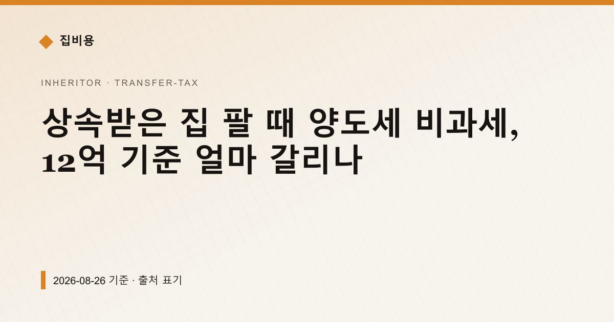 상속받은 집 팔 때 양도세 비과세, 12억 기준 얼마 갈리나 — 양도소득세 pricing comparison